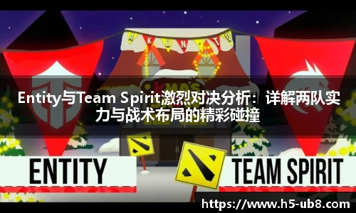 Entity与Team Spirit激烈对决分析：详解两队实力与战术布局的精彩碰撞