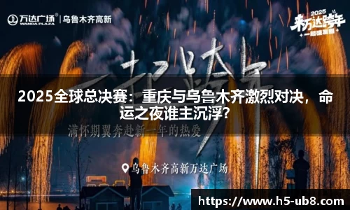 2025全球总决赛：重庆与乌鲁木齐激烈对决，命运之夜谁主沉浮？