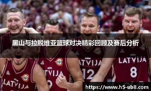 黑山与拉脱维亚篮球对决精彩回顾及赛后分析